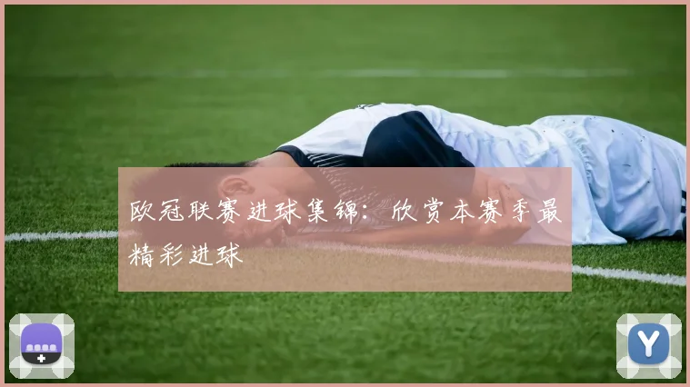 欧冠联赛进球集锦：欣赏本赛季最精彩进球