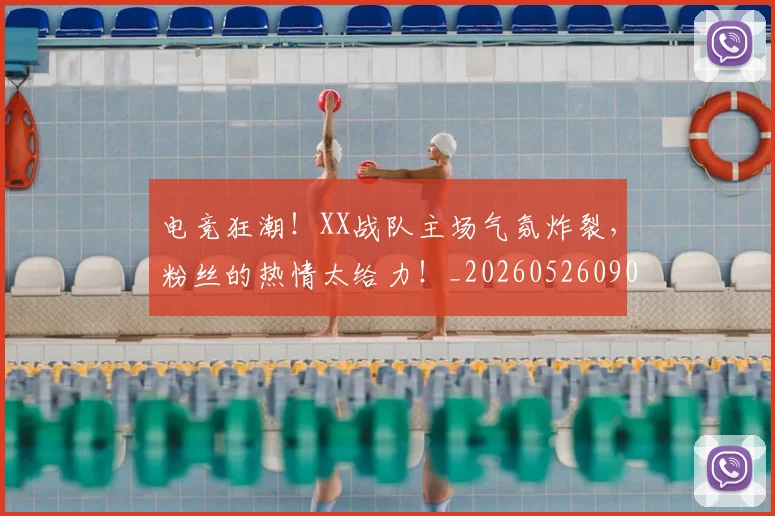 电竞狂潮！XX战队主场气氛炸裂，粉丝的热情太给力！_20260526090009