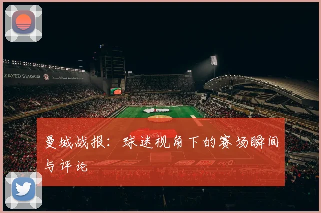 曼城战报：球迷视角下的赛场瞬间与评论