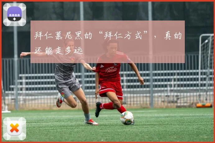 拜仁慕尼黑的“拜仁方式”，真的还能走多远
