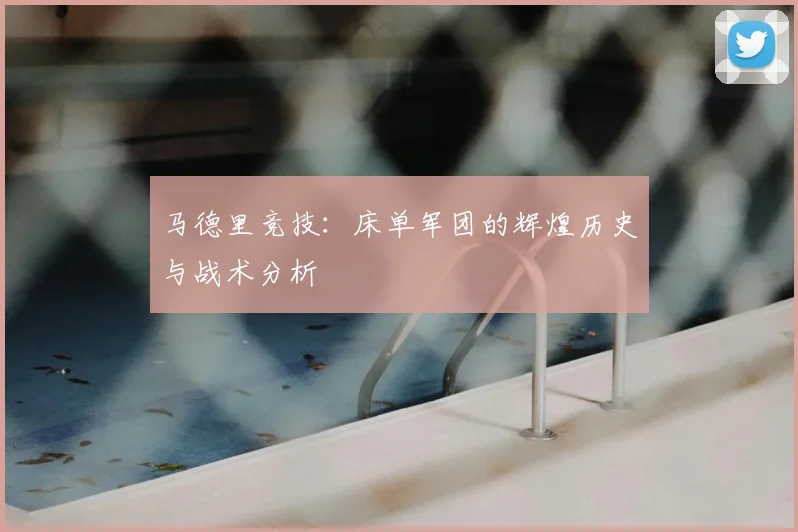 马德里竞技:床单军团的辉煌历史与战术分析