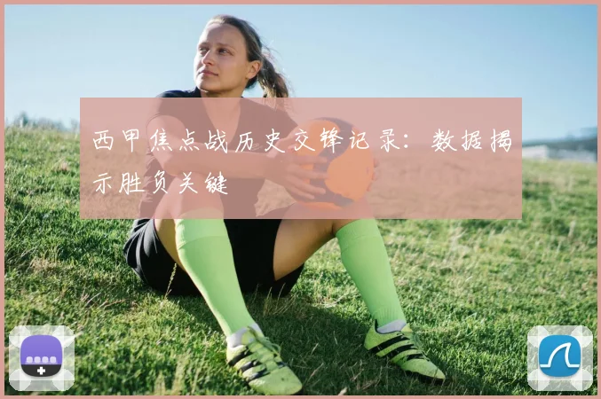 西甲焦点战历史交锋记录：数据揭示胜负关键