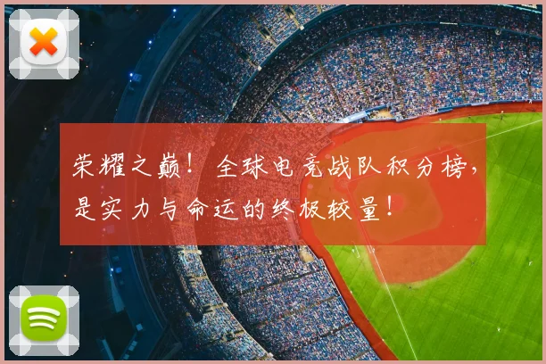 荣耀之巅！全球电竞战队积分榜，是实力与命运的终极较量！