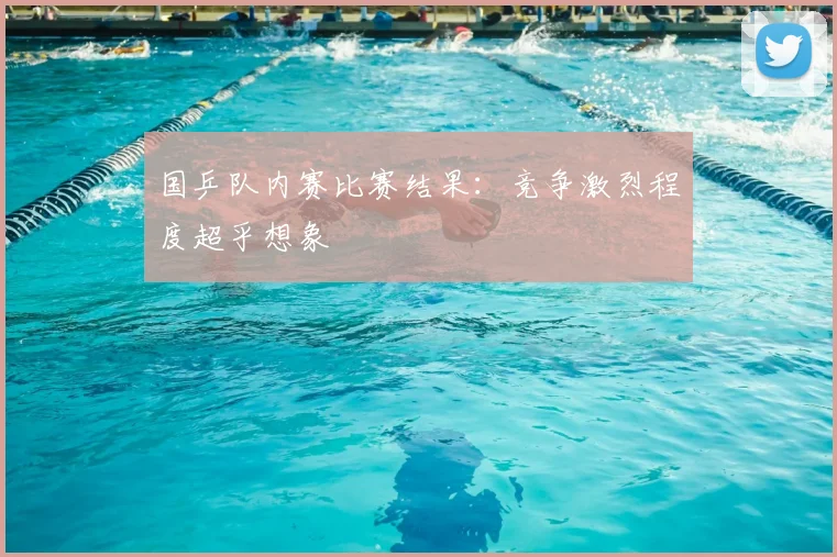 国乒队内赛比赛结果：竞争激烈程度超乎想象