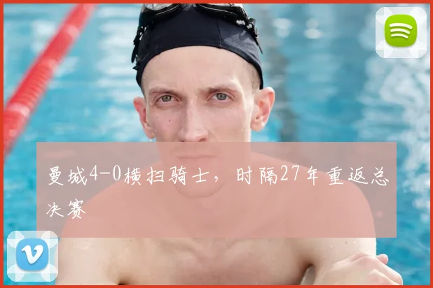 曼城4-0横扫骑士，时隔27年重返总决赛