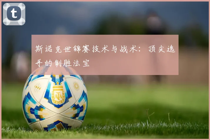斯诺克世锦赛技术与战术：顶尖选手的制胜法宝