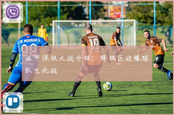 法甲保级大战升级：降级区边缘球队生死战