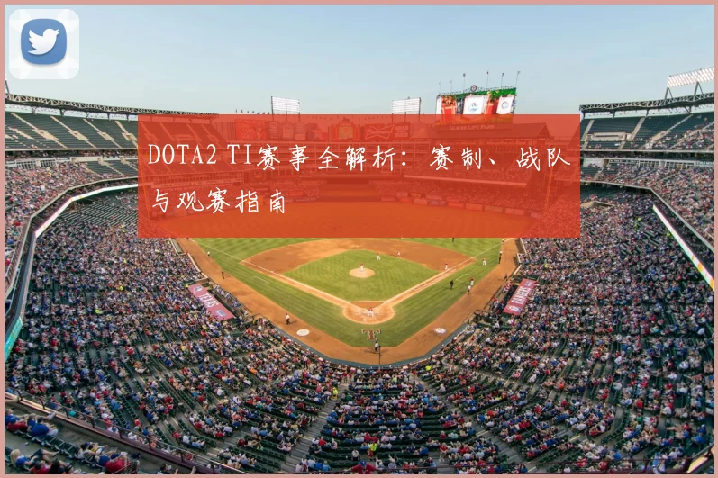 DOTA2 TI赛事全解析:赛制、战队与观赛指南