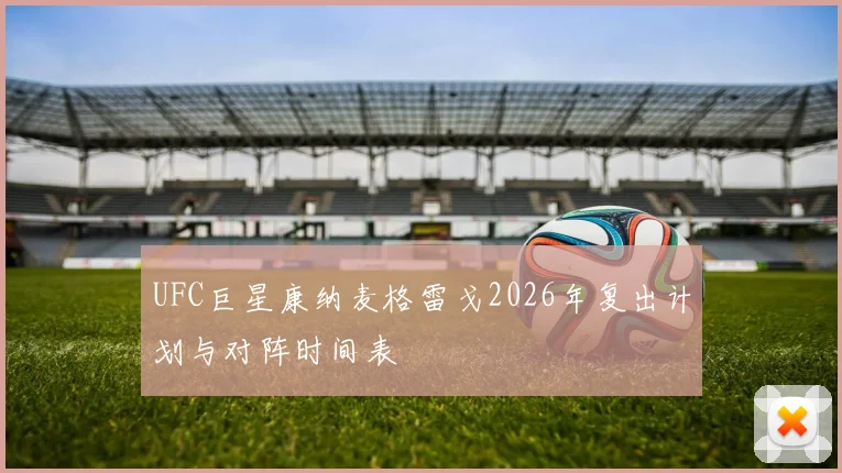 UFC巨星康纳麦格雷戈2026年复出计划与对阵时间表