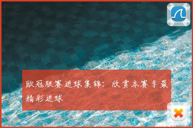 欧冠联赛进球集锦：欣赏本赛季最精彩进球