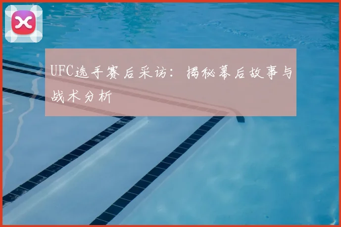 UFC选手赛后采访：揭秘幕后故事与战术分析