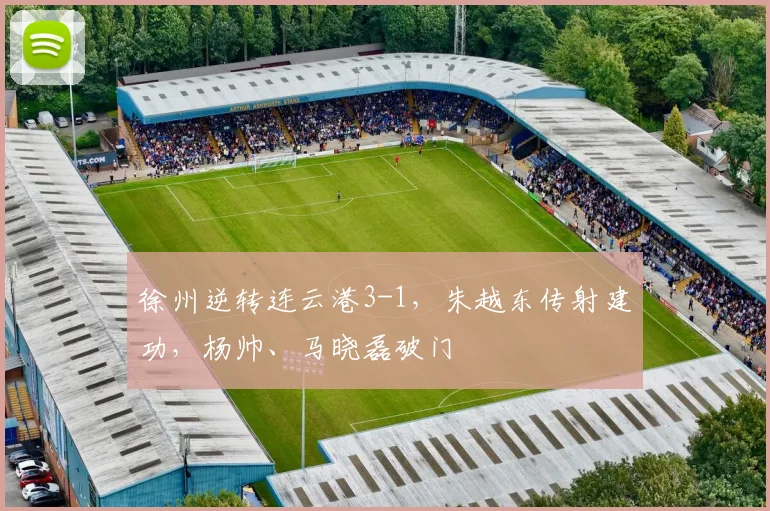 徐州逆转连云港3-1，朱越东传射建功，杨帅、马晓磊破门