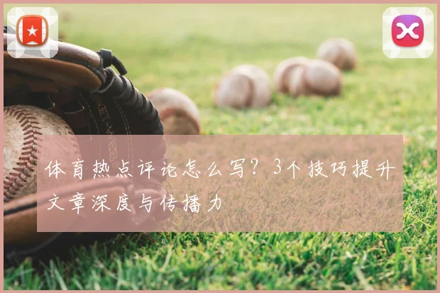 体育热点评论怎么写？3个技巧提升文章深度与传播力