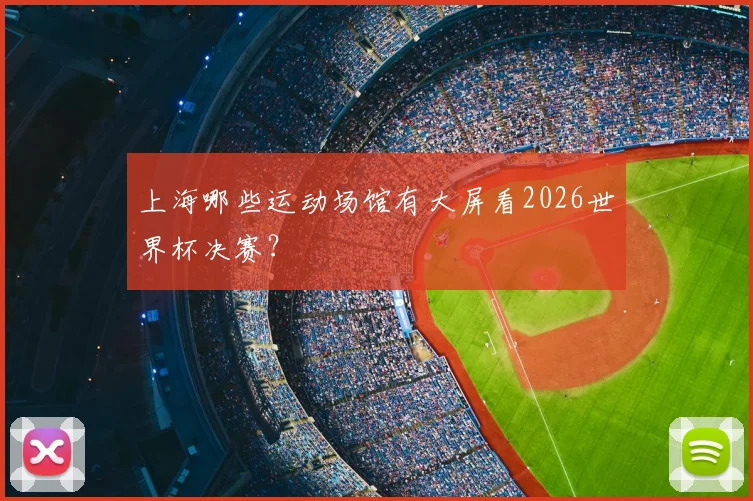 上海哪些运动场馆有大屏看2026世界杯决赛？