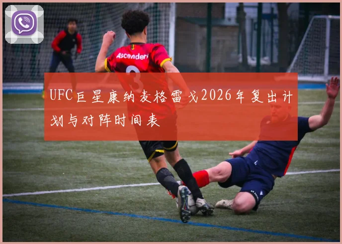UFC巨星康纳麦格雷戈2026年复出计划与对阵时间表