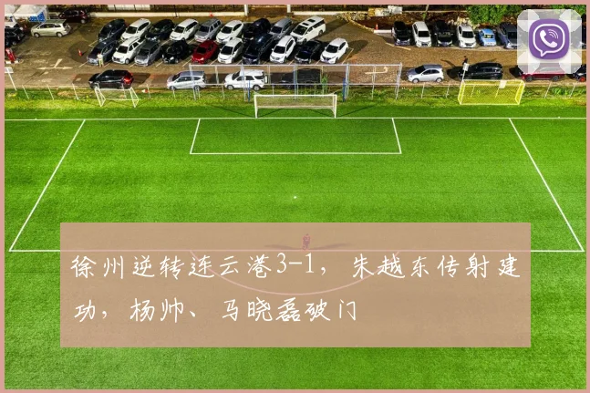 徐州逆转连云港3-1，朱越东传射建功，杨帅、马晓磊破门